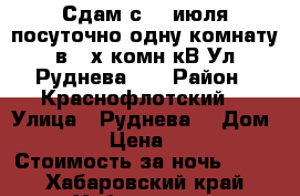 Сдам с 15 июля посуточно одну комнату в 3-х комн кВ Ул Руднева 54 › Район ­ Краснофлотский  › Улица ­ Руднева  › Дом ­ 54 › Цена ­ 500 › Стоимость за ночь ­ 500 - Хабаровский край, Хабаровск г. Недвижимость » Квартиры аренда посуточно   